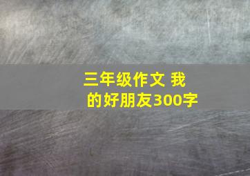 三年级作文 我的好朋友300字